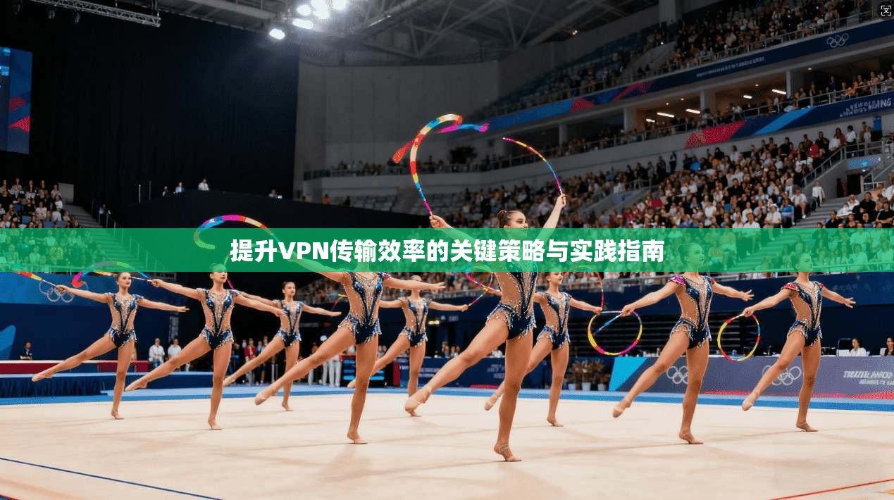 提升VPN传输效率的关键策略与实践指南