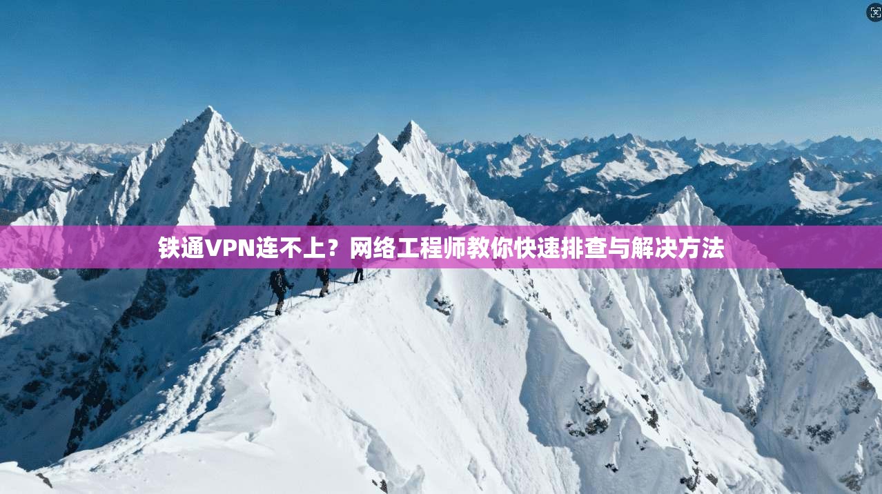 铁通VPN连不上?网络工程师教你快速排查与解决方法