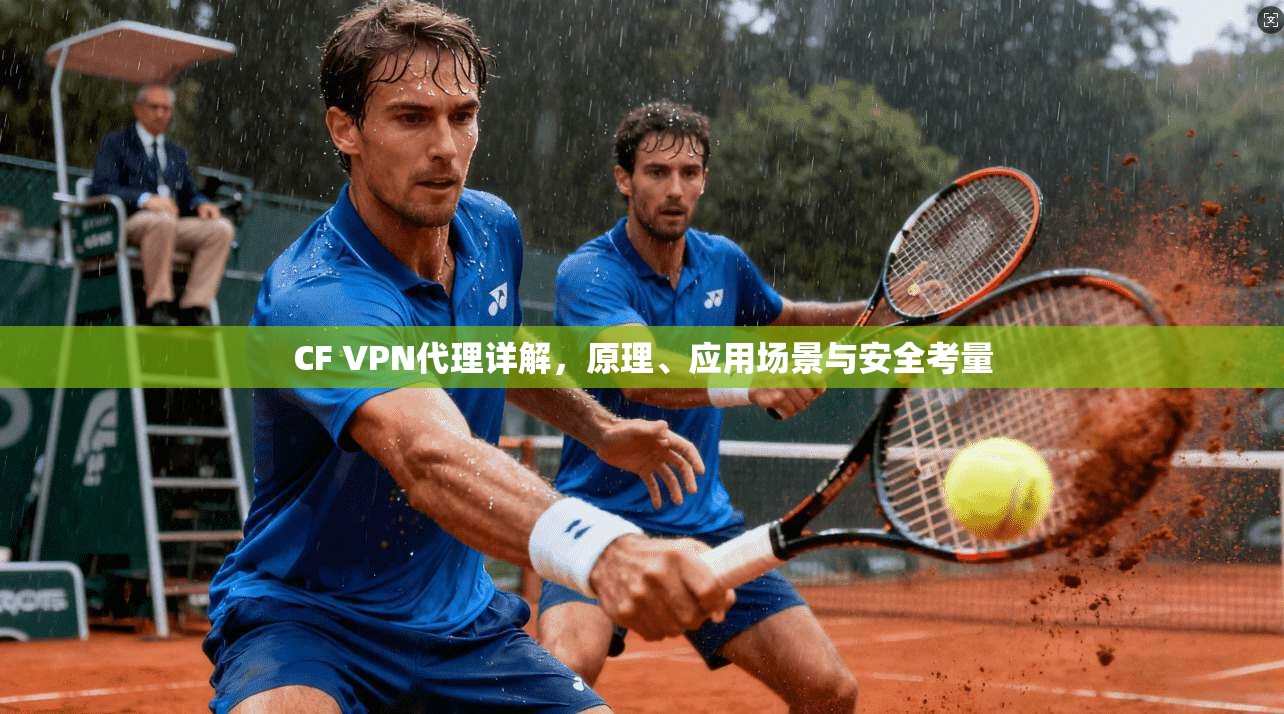 CF VPN代理详解，原理、应用场景与安全考量