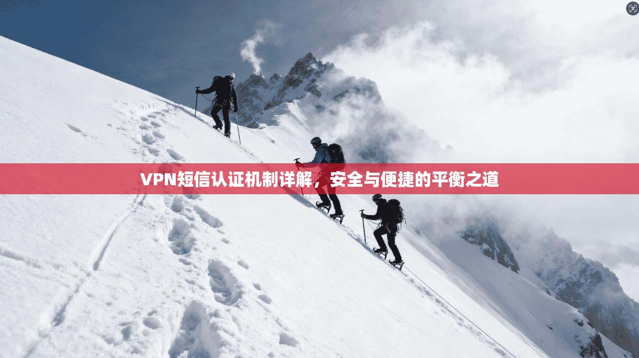 VPN短信认证机制详解，安全与便捷的平衡之道