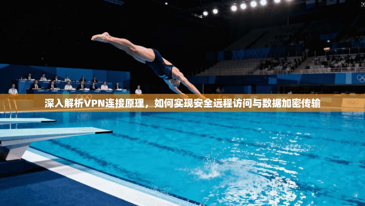 深入解析VPN连接原理，如何实现安全远程访问与数据加密传输