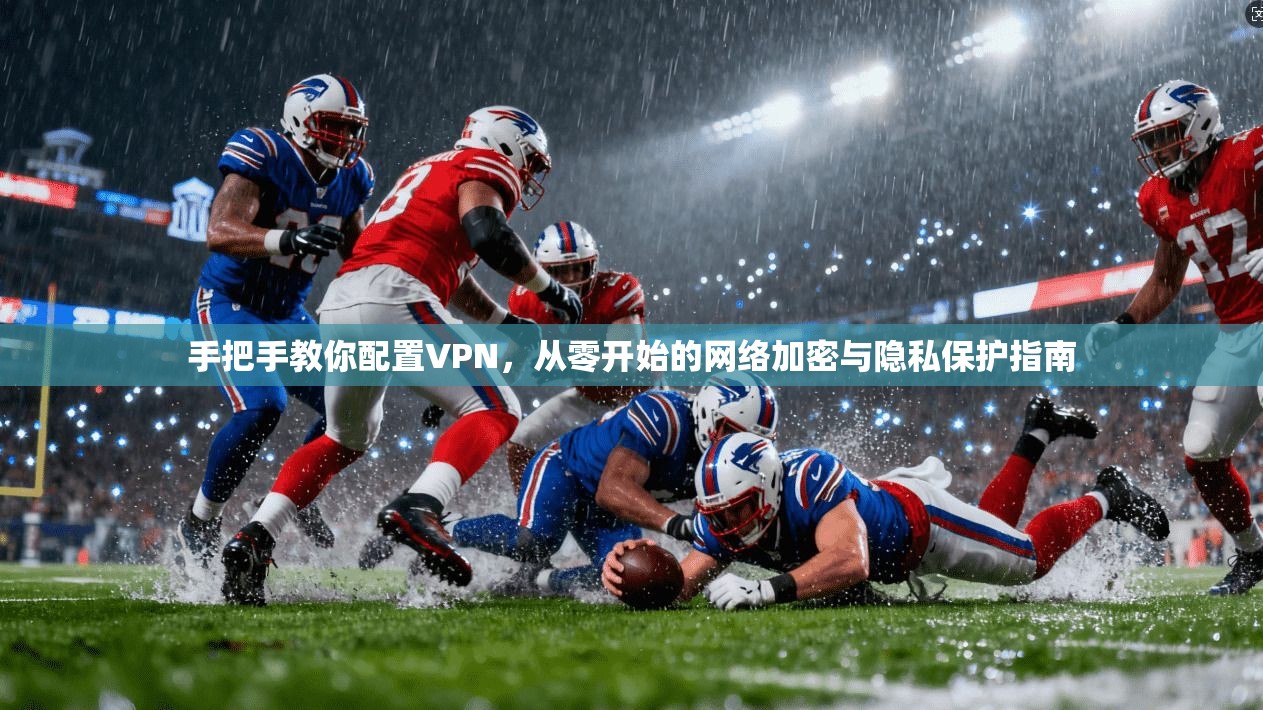 手把手教你配置VPN，从零开始的网络加密与隐私保护指南