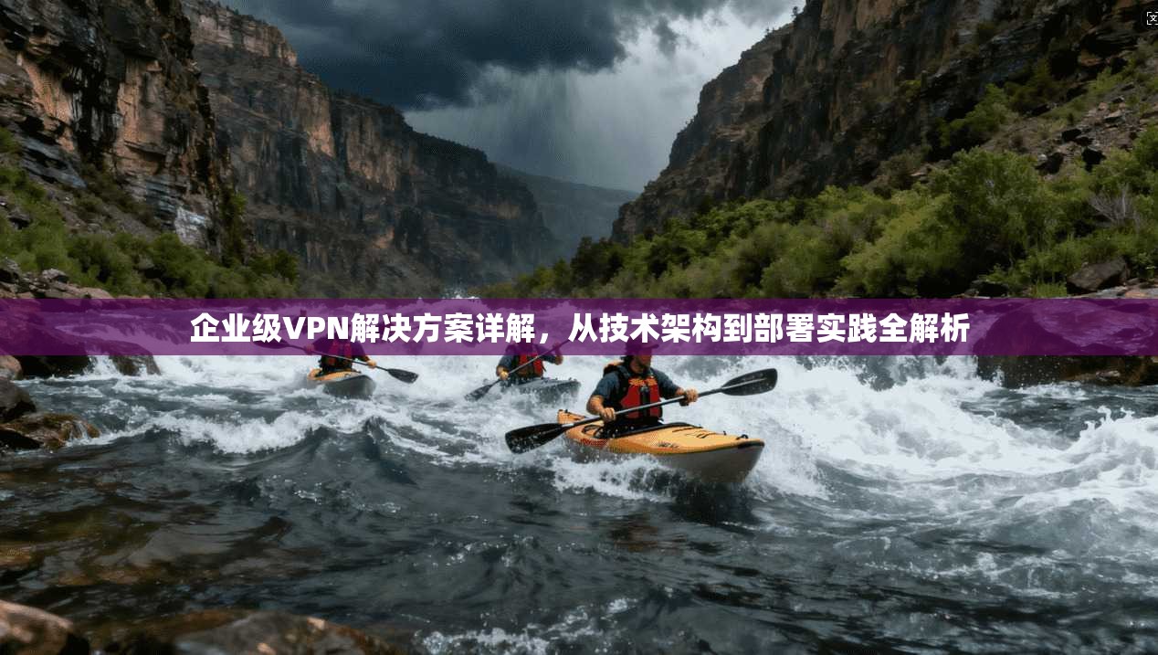 企业级VPN解决方案详解，从技术架构到部署实践全解析