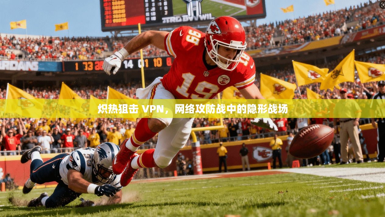 炽热狙击 VPN，网络攻防战中的隐形战场