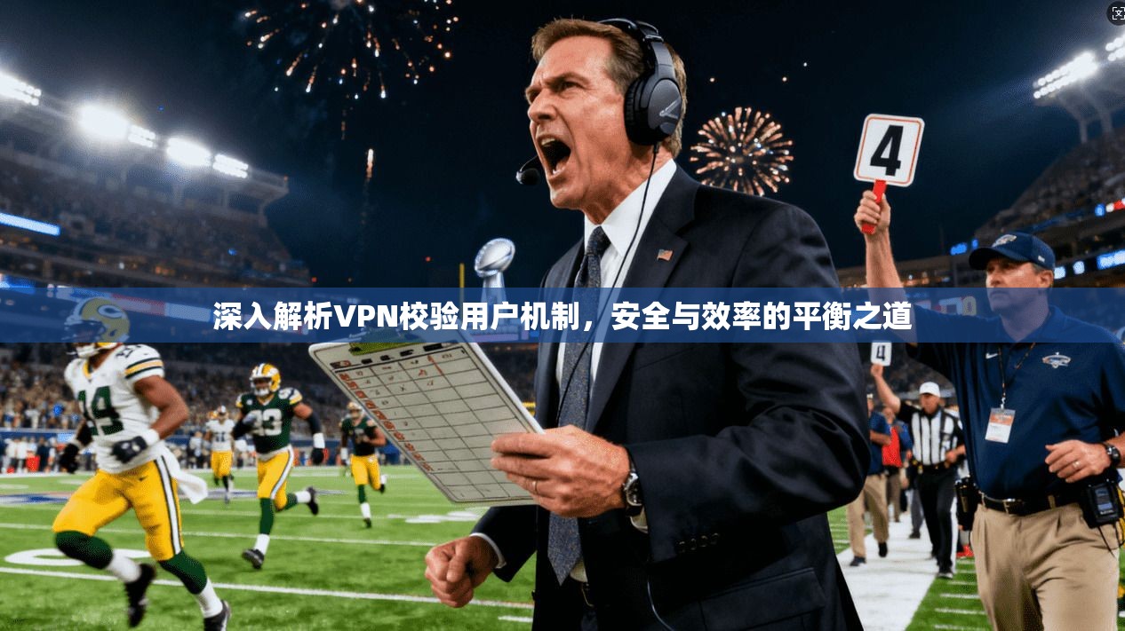 深入解析VPN校验用户机制，安全与效率的平衡之道