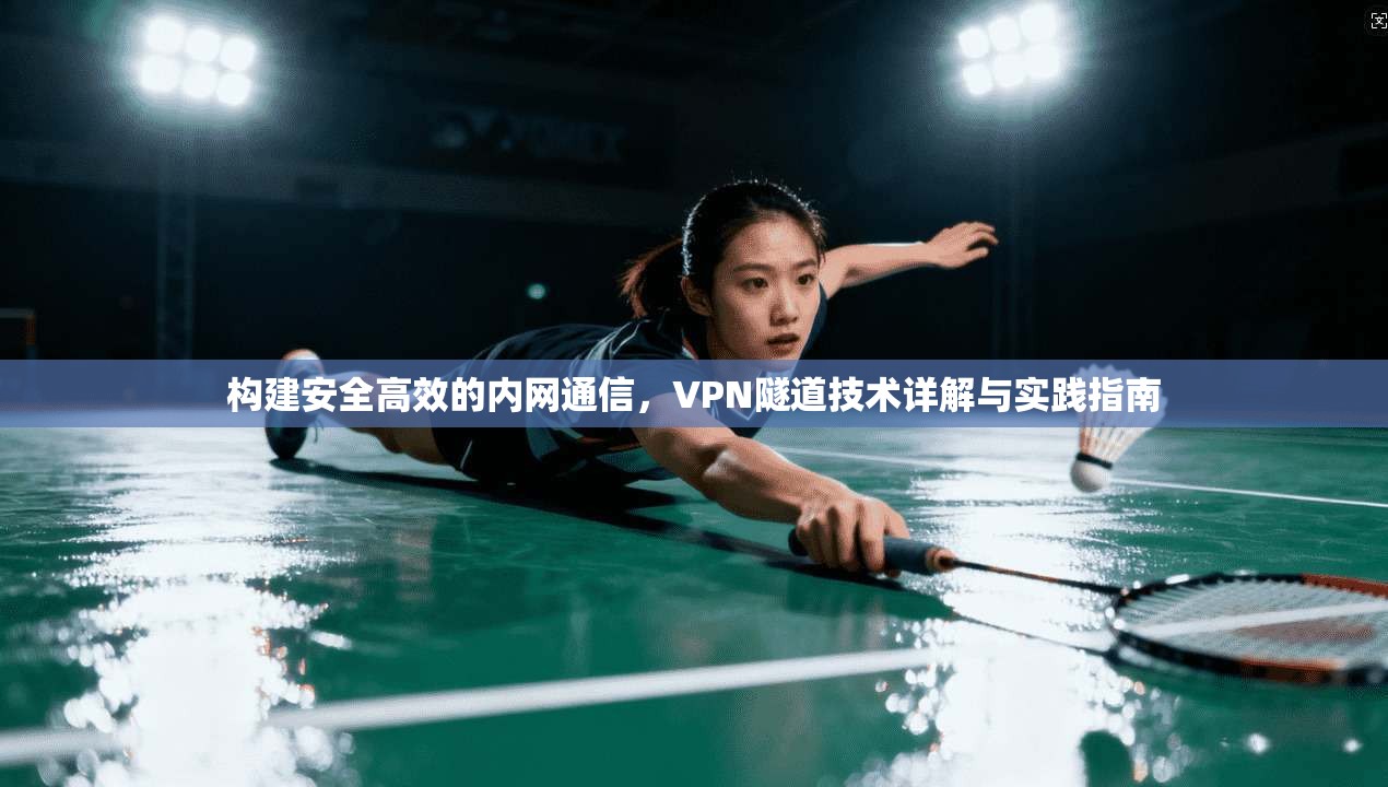 构建安全高效的内网通信，VPN隧道技术详解与实践指南