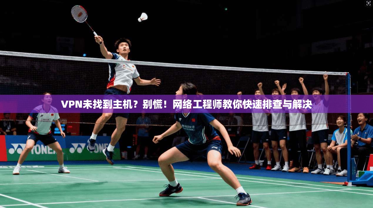 VPN未找到主机？别慌！网络工程师教你快速排查与解决