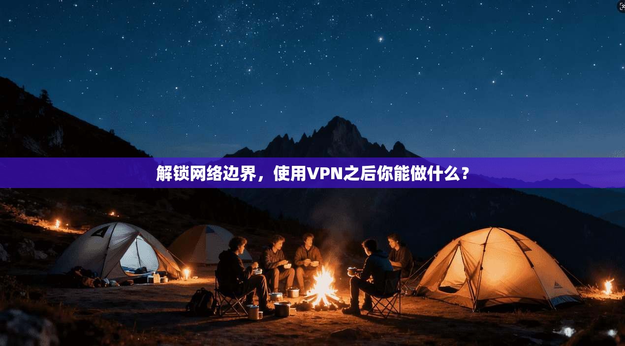 解锁网络边界，使用VPN之后你能做什么？