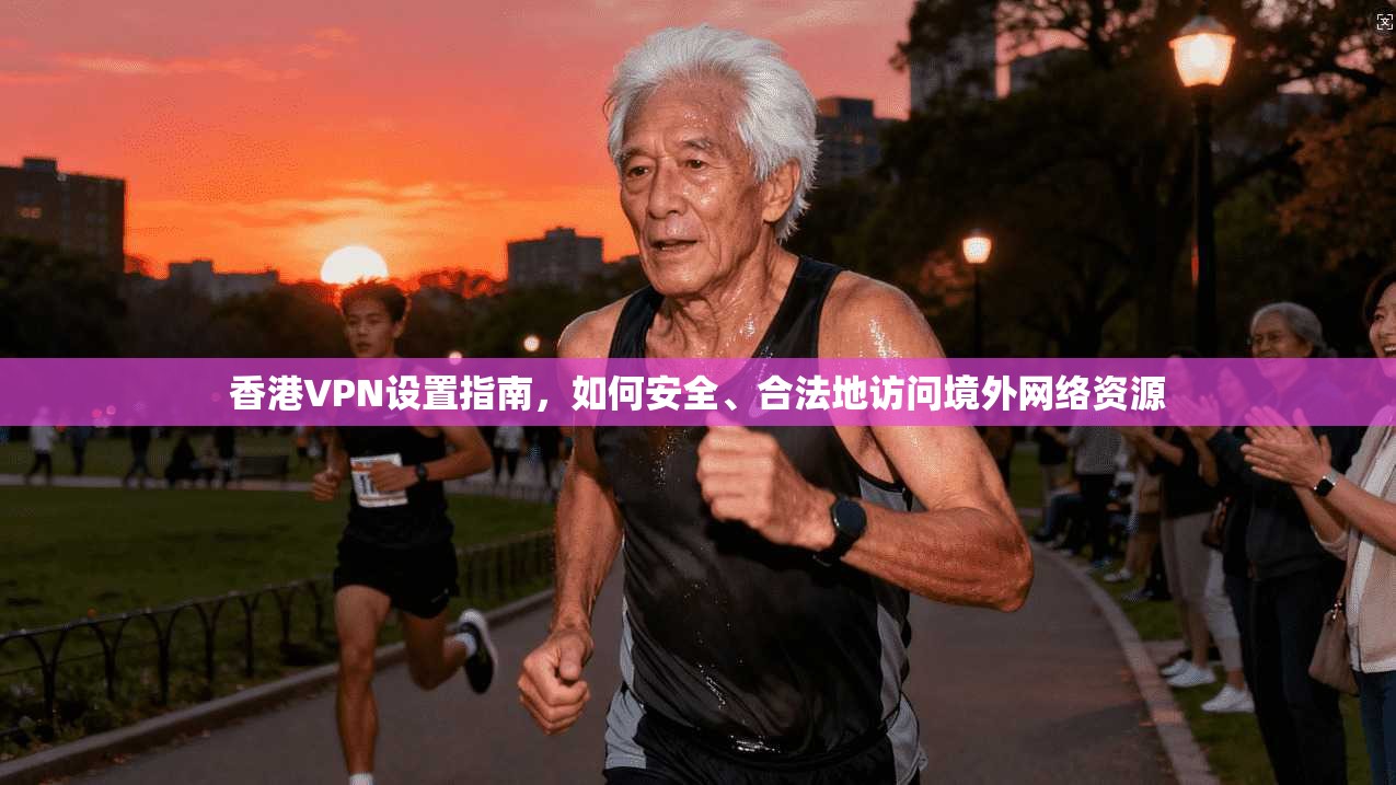 香港VPN设置指南，如何安全、合法地访问境外网络资源