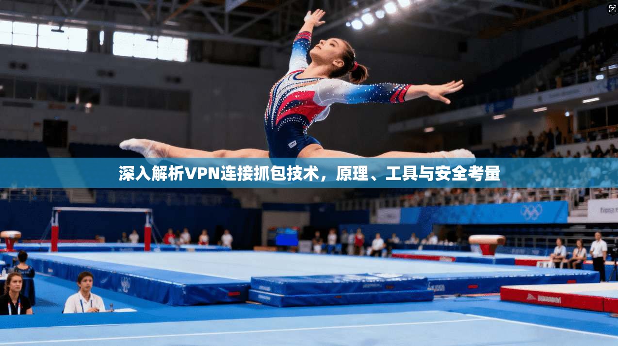 深入解析VPN连接抓包技术，原理、工具与安全考量
