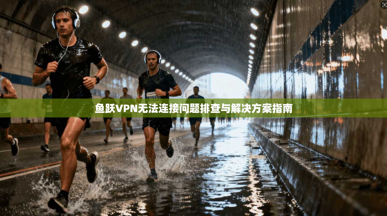 鱼跃VPN无法连接问题排查与解决方案指南