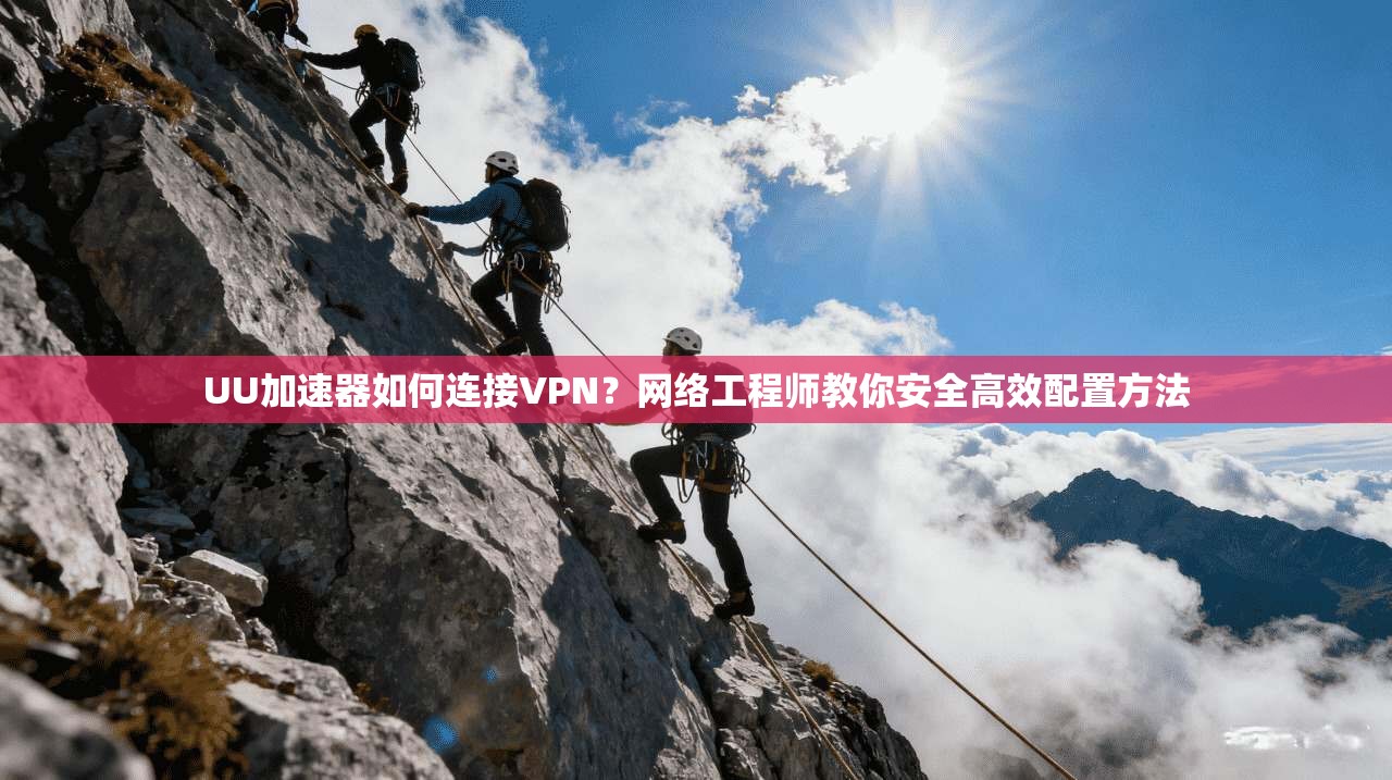 UU加速器如何连接VPN？网络工程师教你安全高效配置方法