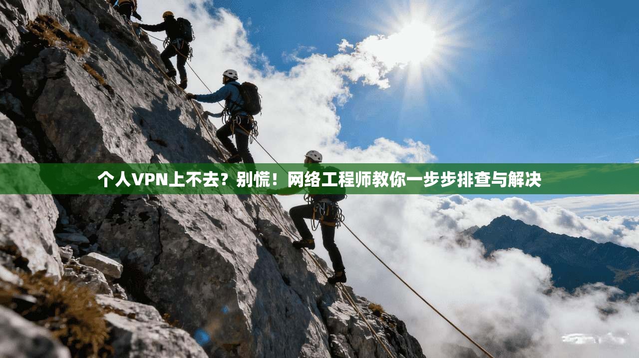 个人VPN上不去？别慌！网络工程师教你一步步排查与解决