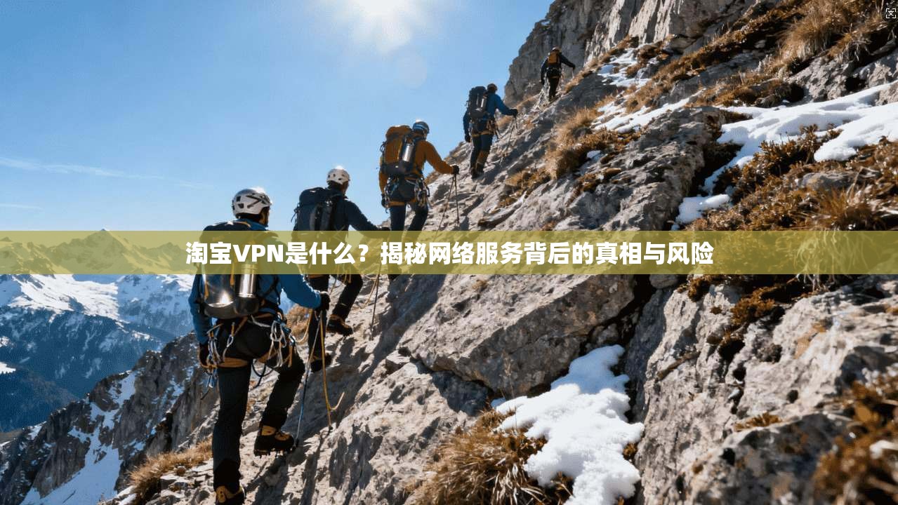 淘宝VPN是什么？揭秘网络服务背后的真相与风险