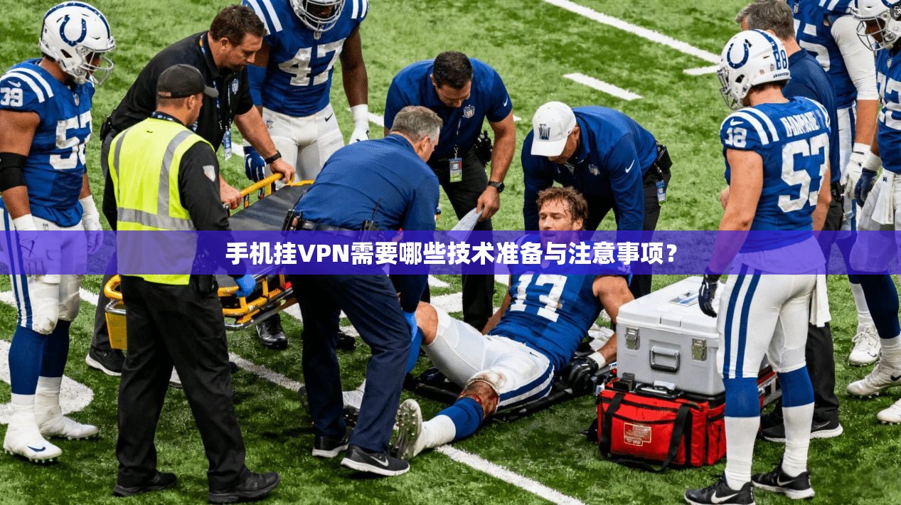 手机挂VPN需要哪些技术准备与注意事项？