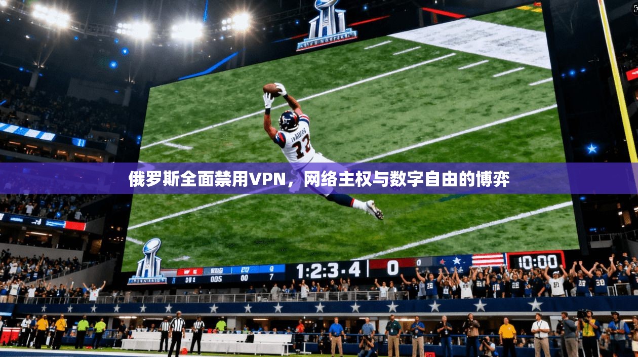 俄罗斯全面禁用VPN，网络主权与数字自由的博弈
