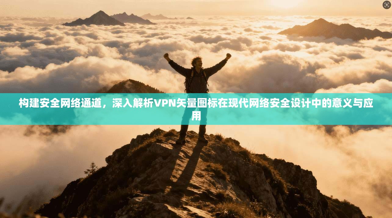 构建安全网络通道，深入解析VPN矢量图标在现代网络安全设计中的意义与应用