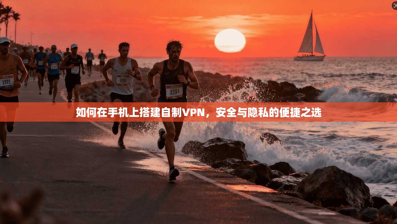 如何在手机上搭建自制VPN，安全与隐私的便捷之选