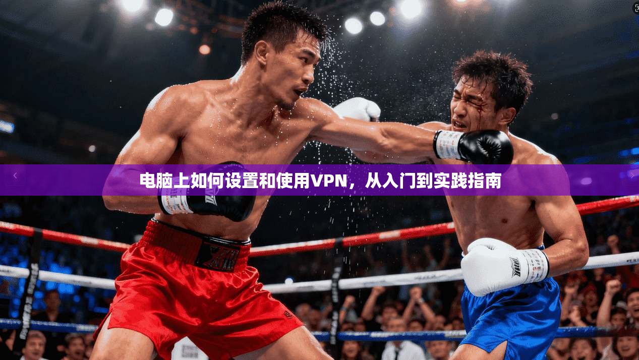 电脑上如何设置和使用VPN，从入门到实践指南