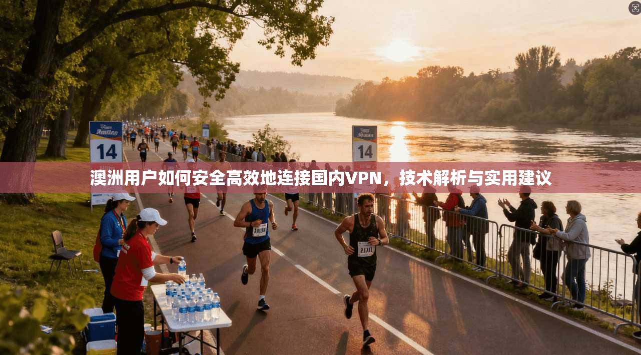 澳洲用户如何安全高效地连接国内VPN，技术解析与实用建议