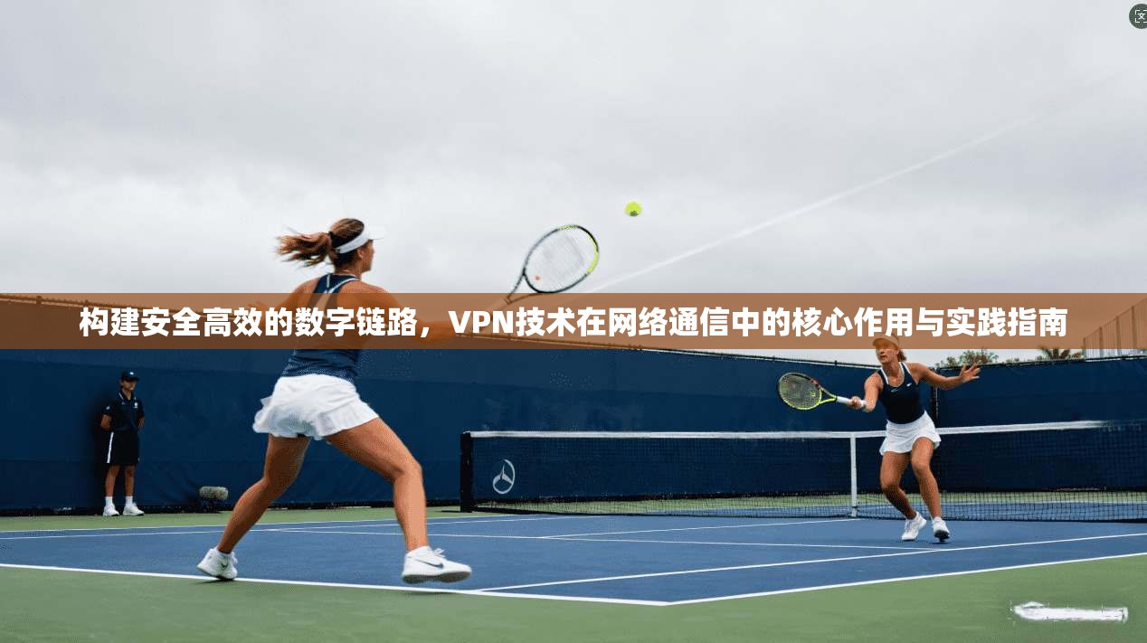 构建安全高效的数字链路,VPN技术在网络通信中的核心作用与实践指南