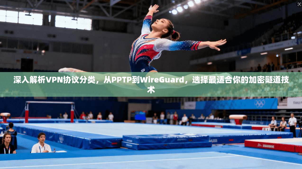 深入解析VPN协议分类，从PPTP到WireGuard，选择最适合你的加密隧道技术