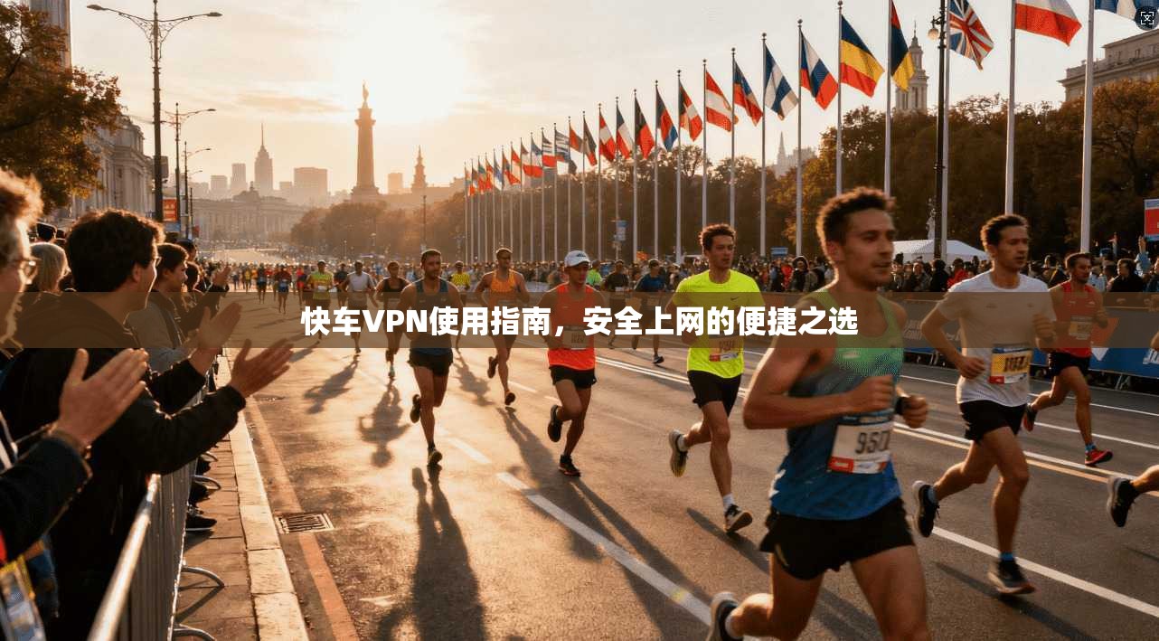 快车VPN使用指南,安全上网的便捷之选