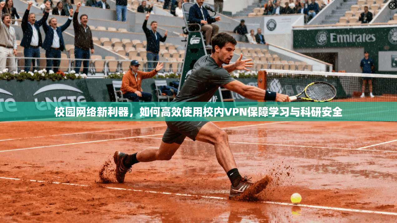 校园网络新利器,如何高效使用校内VPN保障学习与科研安全