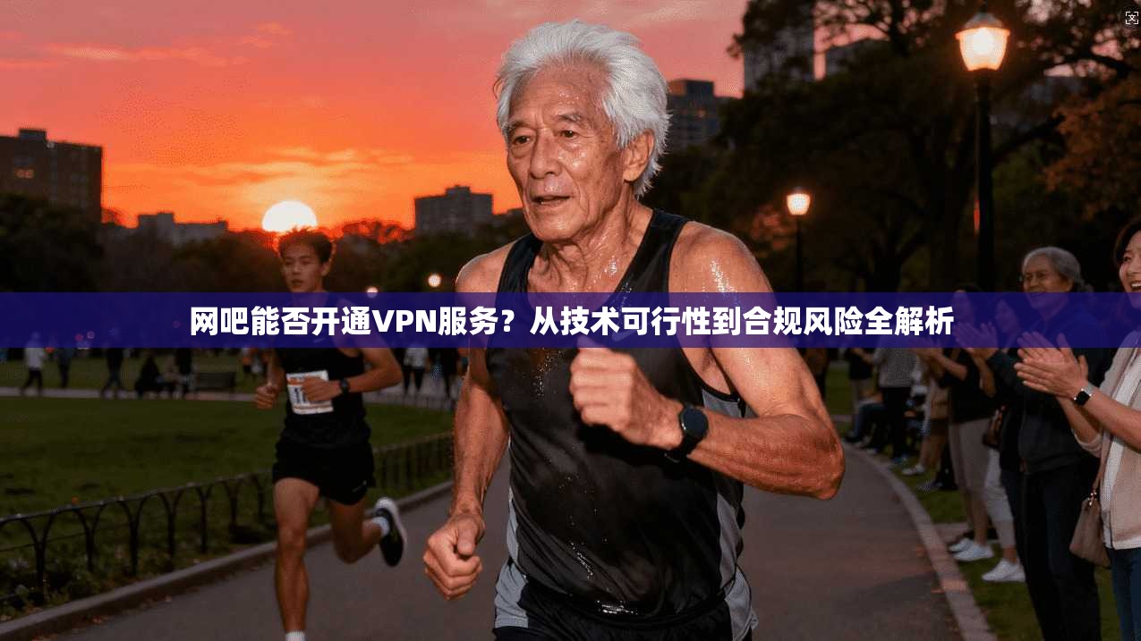 网吧能否开通VPN服务？从技术可行性到合规风险全解析