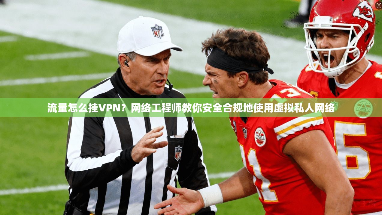 流量怎么挂VPN？网络工程师教你安全合规地使用虚拟私人网络