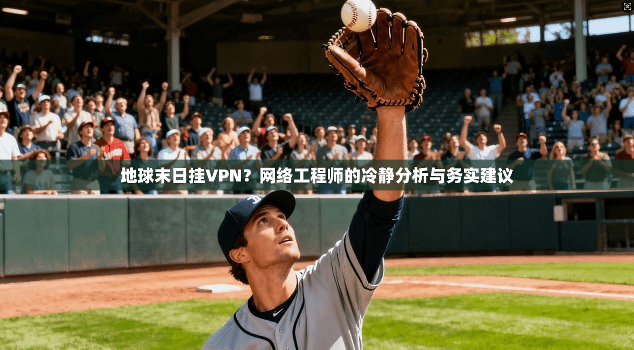 地球末日挂VPN？网络工程师的冷静分析与务实建议