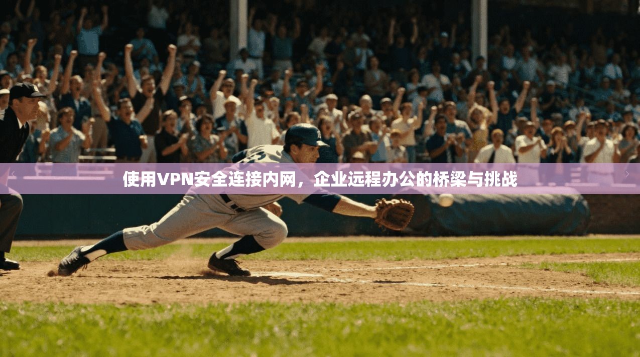 使用VPN安全连接内网，企业远程办公的桥梁与挑战