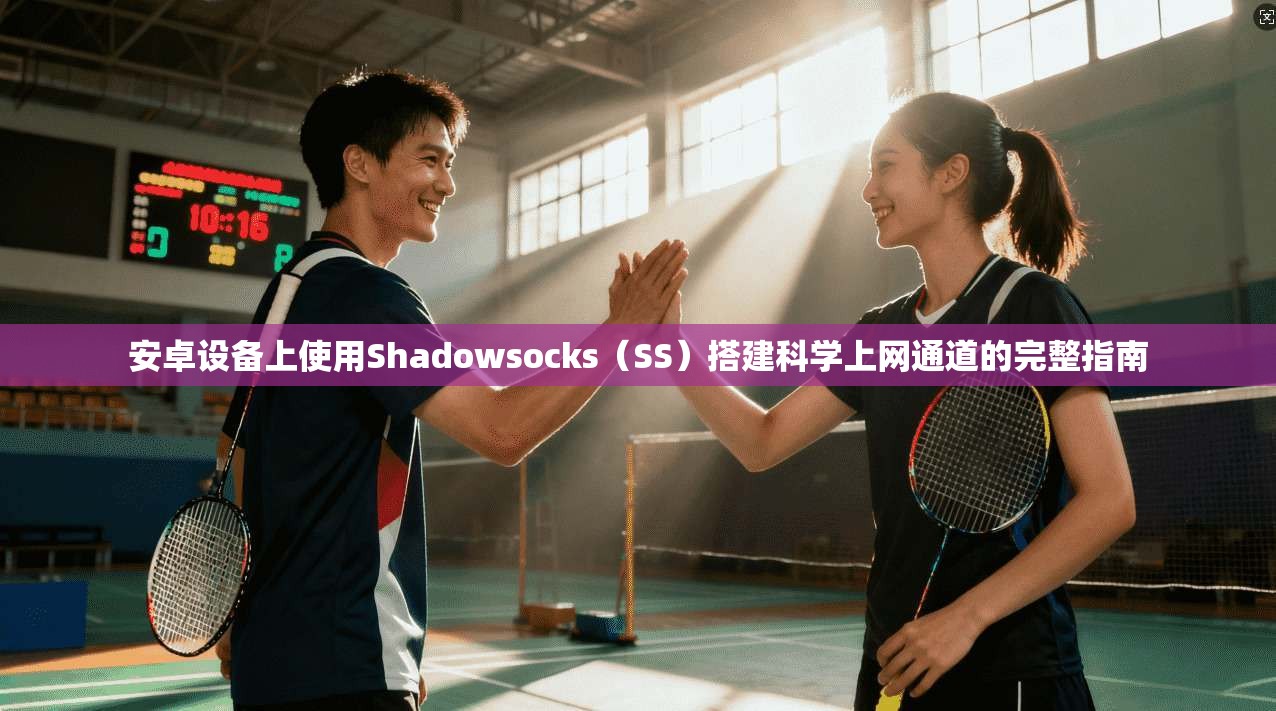 安卓设备上使用Shadowsocks（SS）搭建科学上网通道的完整指南