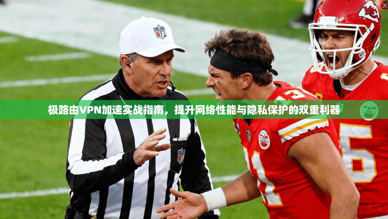 极路由VPN加速实战指南,提升网络性能与隐私保护的双重利器