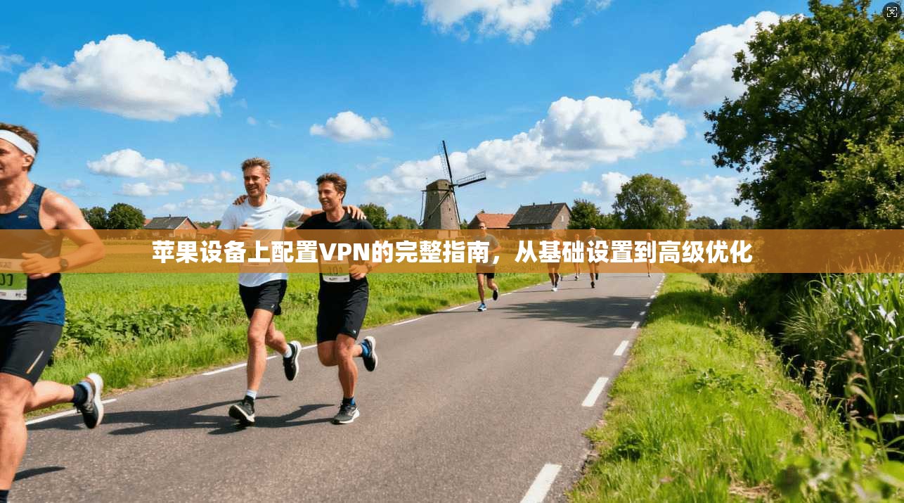 苹果设备上配置VPN的完整指南，从基础设置到高级优化