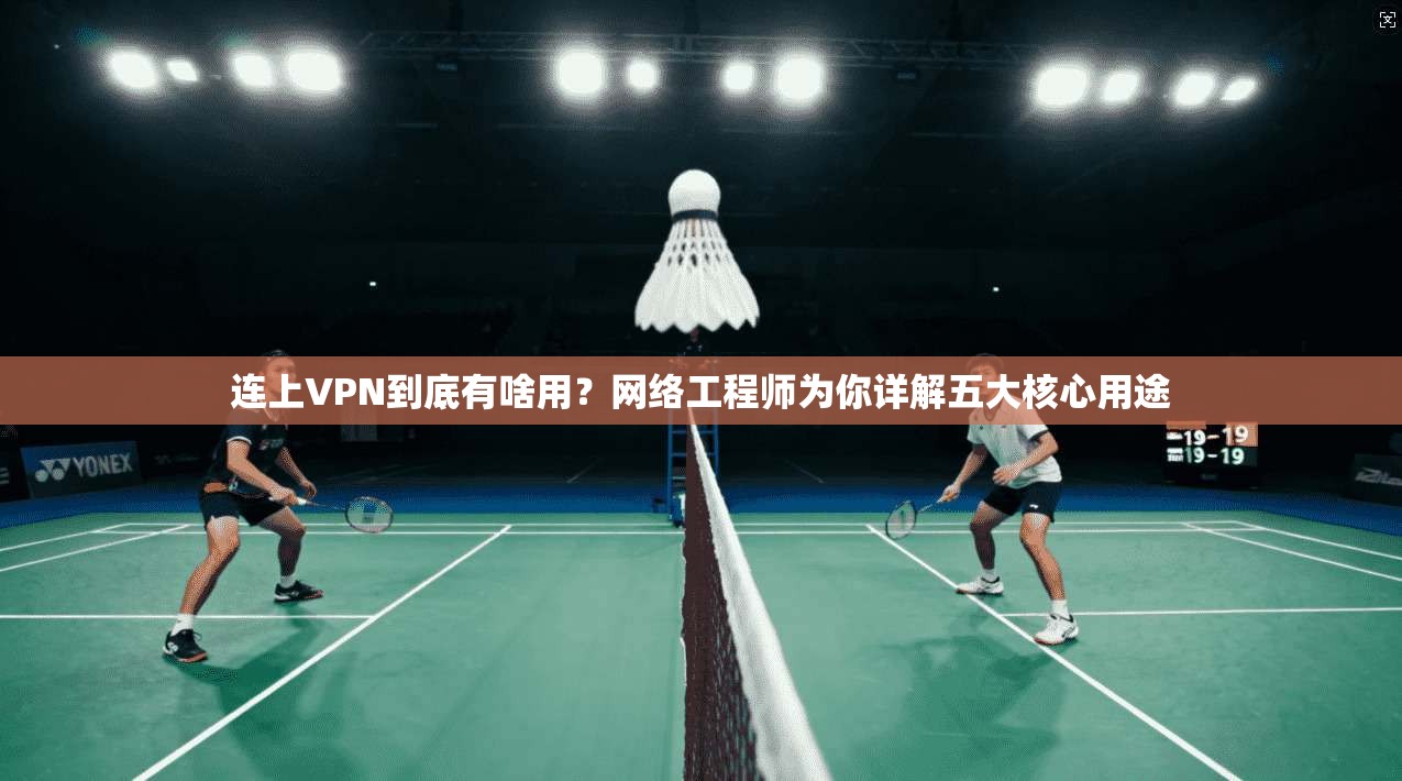 连上VPN到底有啥用?网络工程师为你详解五大核心用途