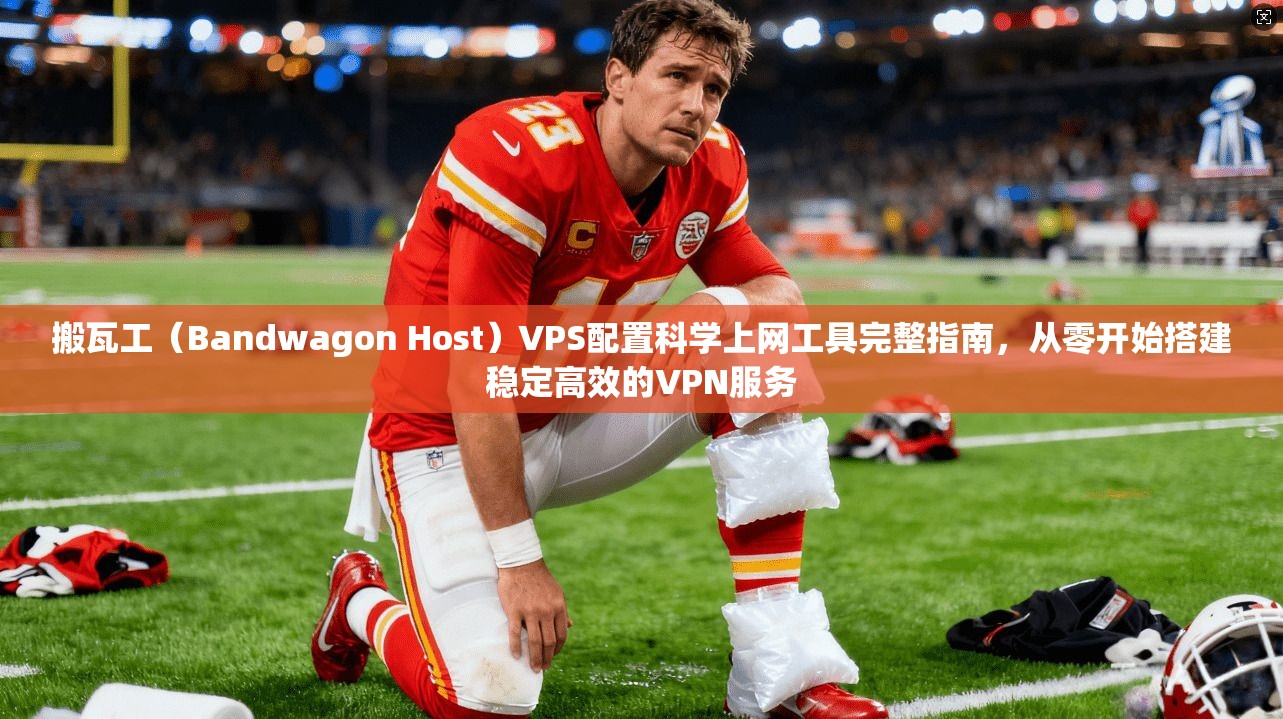 搬瓦工（Bandwagon Host）VPS配置科学上网工具完整指南，从零开始搭建稳定高效的VPN服务