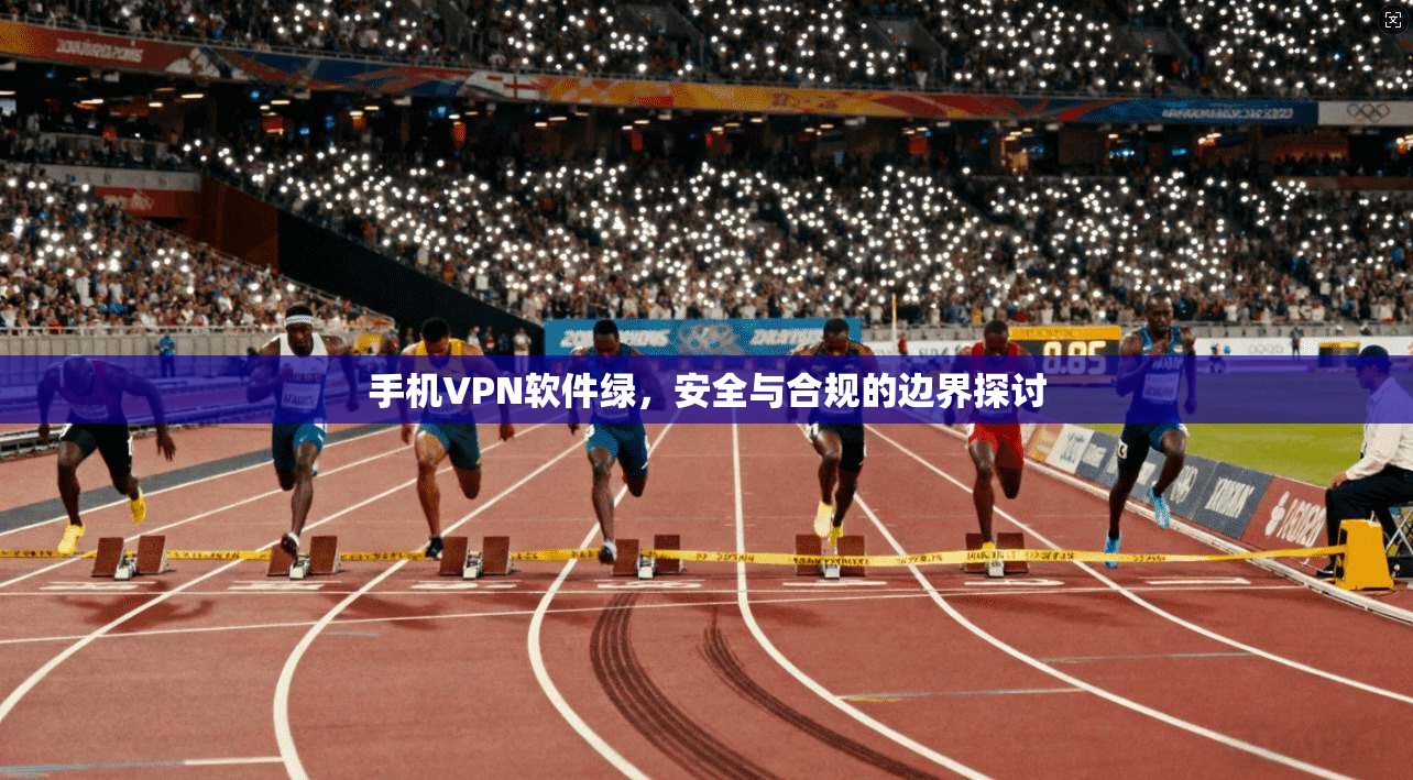手机VPN软件绿，安全与合规的边界探讨