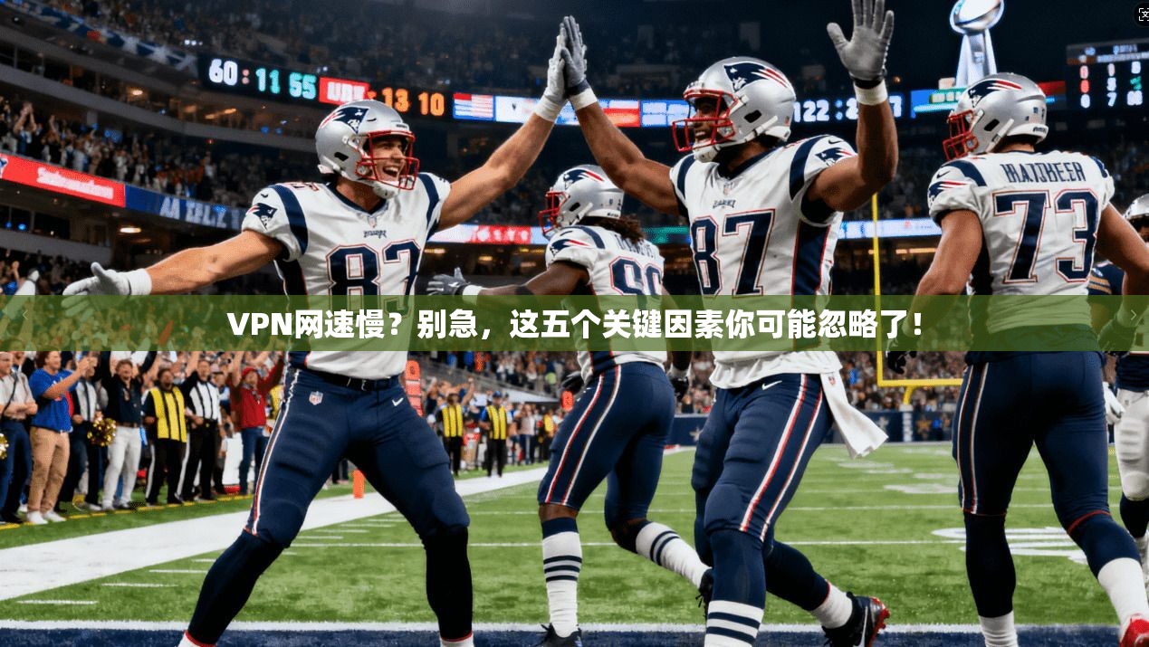 VPN网速慢？别急，这五个关键因素你可能忽略了！