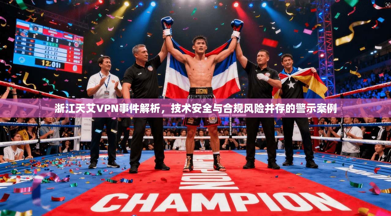 浙江天艾VPN事件解析，技术安全与合规风险并存的警示案例