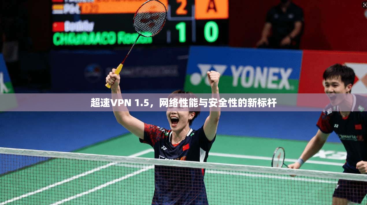 超速VPN 1.5，网络性能与安全性的新标杆