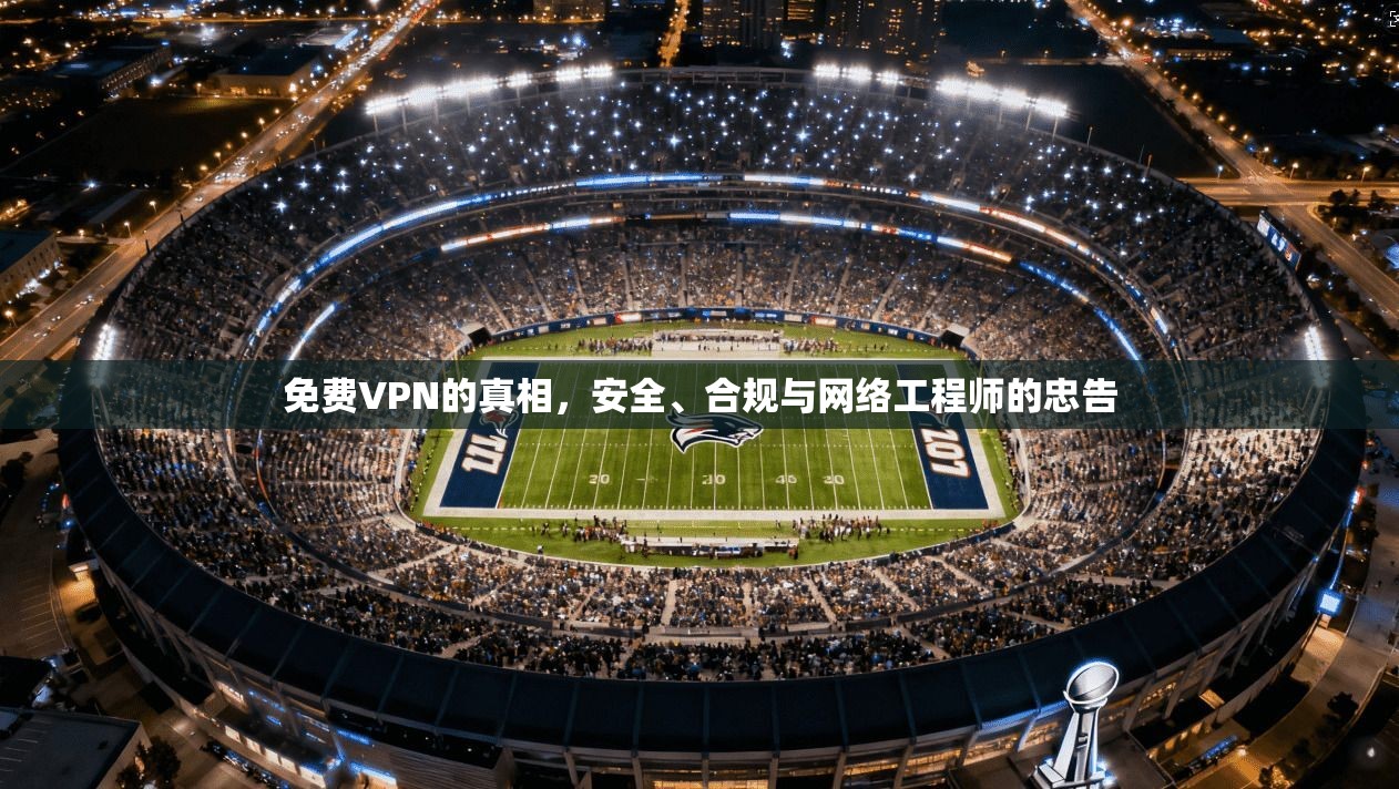 免费VPN的真相，安全、合规与网络工程师的忠告  第1张