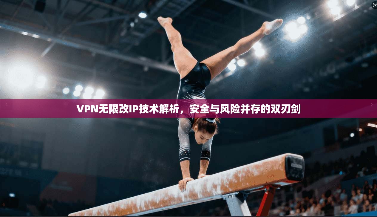 VPN无限改IP技术解析,安全与风险并存的双刃剑