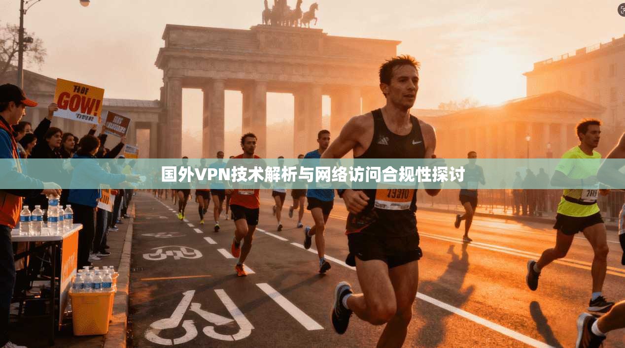 国外VPN技术解析与网络访问合规性探讨
