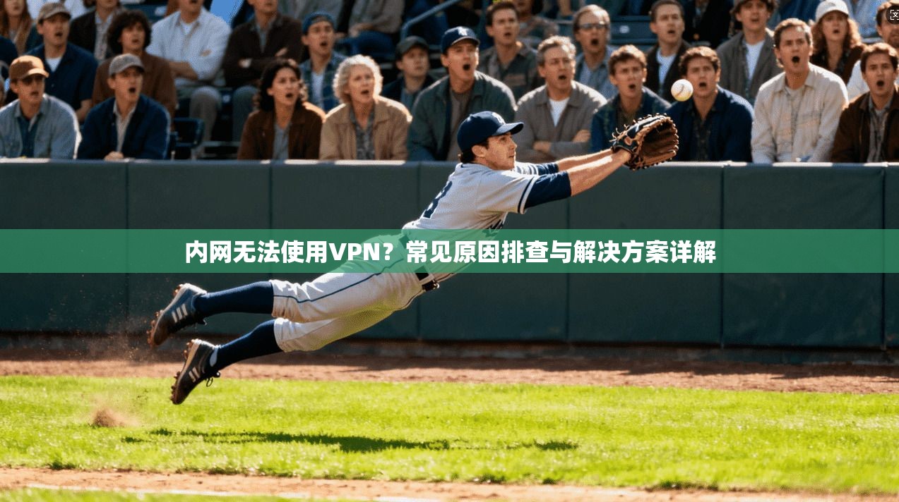 内网无法使用VPN？常见原因排查与解决方案详解