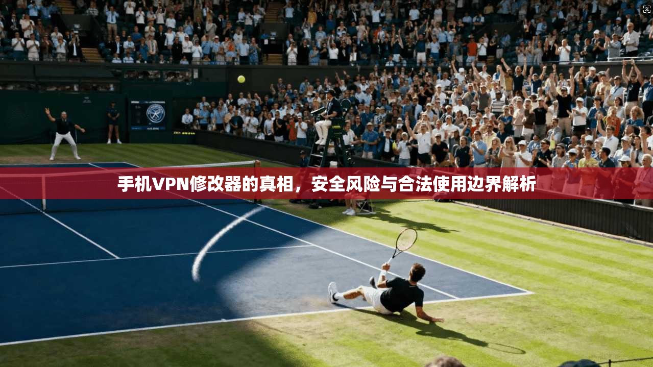 手机VPN修改器的真相，安全风险与合法使用边界解析