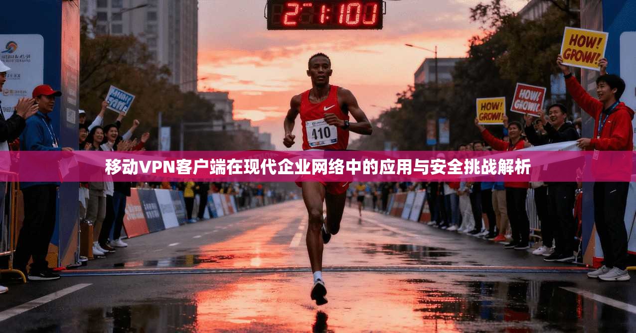 移动VPN客户端在现代企业网络中的应用与安全挑战解析