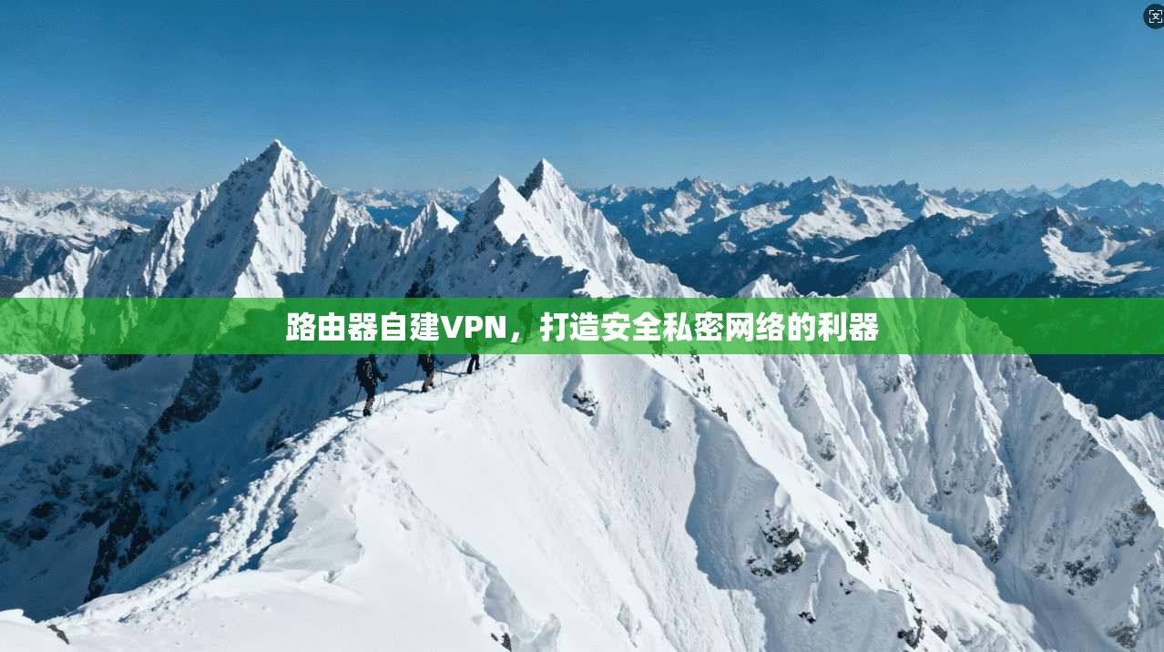 路由器自建VPN，打造安全私密网络的利器