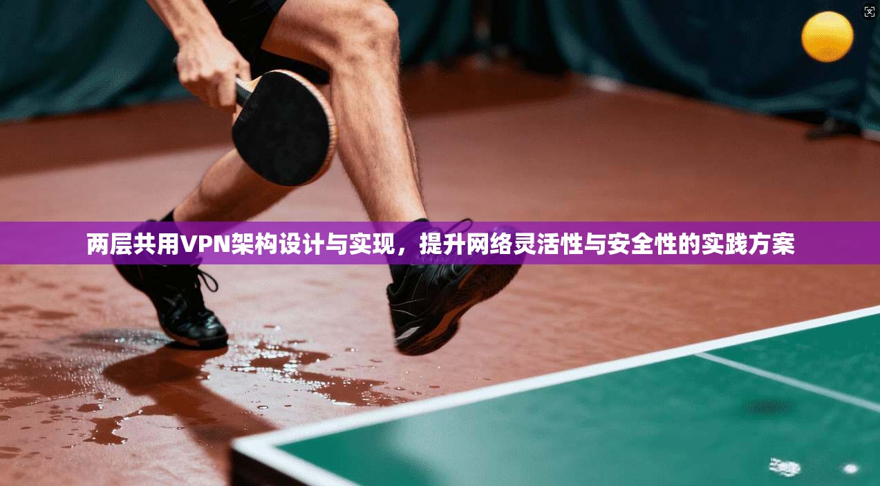 两层共用VPN架构设计与实现，提升网络灵活性与安全性的实践方案