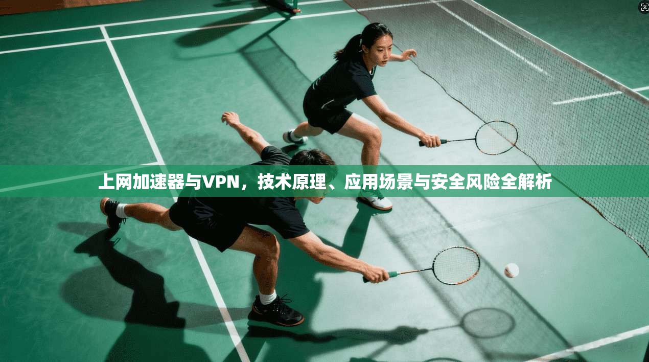 上网加速器与VPN，技术原理、应用场景与安全风险全解析